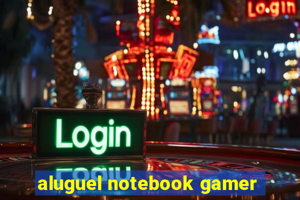 aluguel notebook gamer